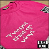 Wax and Beans - "I've Got That On Vinyl" (Pink T-Shirt)